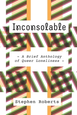 Inconsolable: A Brief Anthology of Queer Loneliness by Stephen Roberts