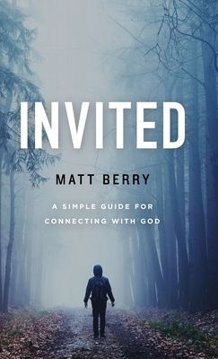 Invited: A Simple Guide for Connecting with God by Matt Berry
