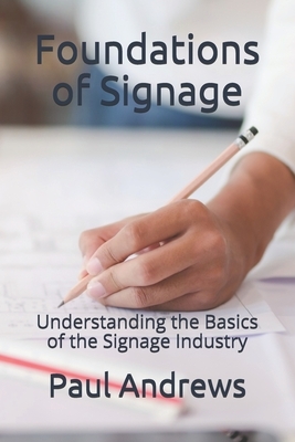 Foundations of Signage: Understanding the Basics of the Signage Industry by Paul Andrews