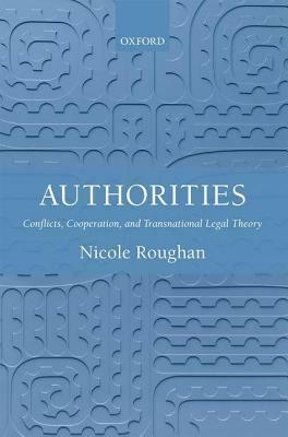 Authorities: Conflicts, Cooperation, and Transnational Legal Theory by Nicole Roughan