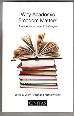 Why Academic Freedom Matters: A Response to Current Challenges by Cheryl Hudson, Joanna Williams