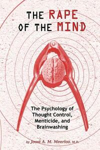 The Rape of the Mind: The Psychology of Thought Control, Menticide, and Brainwashing by Joost A. M. Meerloo