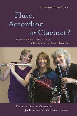 Flute, Accordion or Clarinet?: Using the Characteristics of Our Instruments in Music Therapy by Jo Tomlinson, Amelia Oldfield, Dawn Loombe