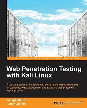 Web Penetration Testing With Kali Linux: A Practical Guide to Implementing Penetration Testing Strategies on Websites, Web Applications, and Standard Web Protocols With Kali Linux by Aamir Lakhani, Joseph Muñiz, Joseph Muñiz