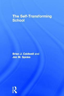 The Self-Transforming School by Brian J. Caldwell, Jim M. Spinks