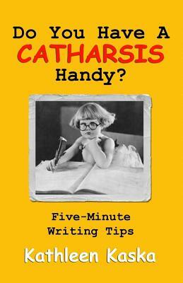 Do You Have A Catharsis Handy?: Five-Minute Writings Tips by Kathleen Kaska