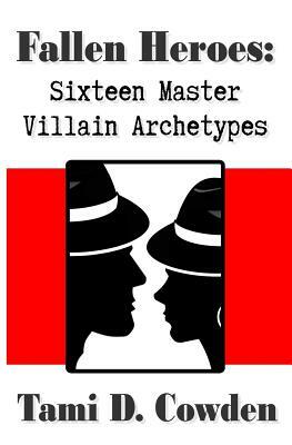 Fallen Heroes: Sixteen Master Villain Archetypes by Tami D. Cowden