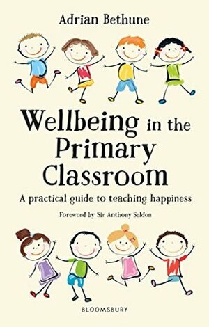 Wellbeing in the Primary Classroom: A Practical Guide to Teaching Happiness by Adrian Bethune