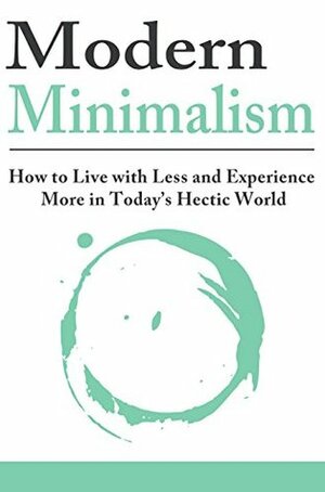 Modern Minimalism: How to Live with Less and Experience More in Today's Hectic World by Jesse Jacobs
