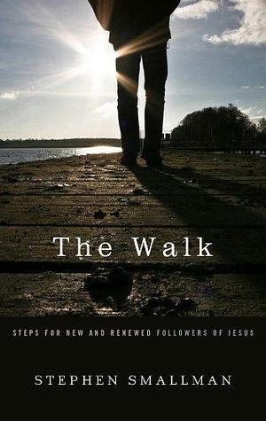 The Walk: Steps for New and Renewed Followers of Jesus by Stephen Smallman by Stephen Smallman, Stephen Smallman
