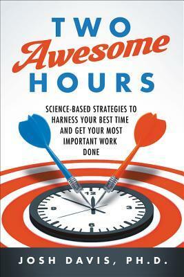Two Awesome Hours: Science-Based Strategies to Harness Your Best Time and Get Your Most Important Work Done by Josh Davis