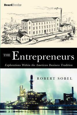 The Entrepreneurs: Explorations Within the American Business Tradition by Robert Sobel