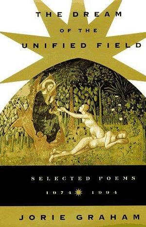 Dream Of The Unified Field:Selected Poems, 1974-1994 by Jorie Graham, Jorie Graham