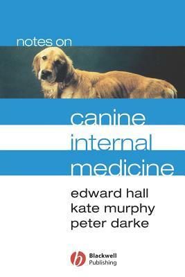 Notes on Canine Internal Medicine by Edward Hall, Kate Murphy, Peter Darke