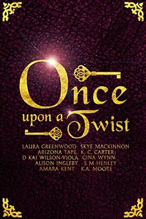 Once Upon A Twist by S.M. Henley, K.A. Moore, Gina Wynn, Alison Ingleby, D. Kai Wilson-Viola, Arizona Tape, Skye MacKinnon, Laura Greenwood, Amara Kent, K.C. Carter