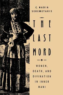 The Last Word: Women, Death, and Divination in Inner Mani by C. Nadia Seremetakis