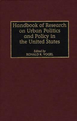 Handbook of Research on Urban Politics and Policy in the United States by Ronald K. Vogel