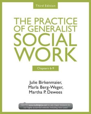 Chapters 6-9: The Practice of Generalist Social Work, Third Edition by Julie Birkenmaier, Marla Berg-Weger