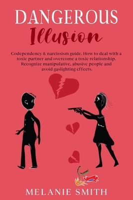Dangerous Illusion: Codependency & narcissism guide. How to deal with a toxic partner and overcome a toxic relationship. Recognize manipul by Melanie Smith