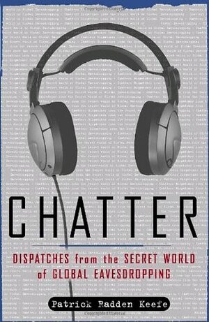 Chatter: Dispatches from the Secret World of Global Eavesdropping by Patrick Radden Keefe