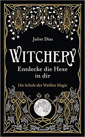 Witchery – Entdecke die Hexe in dir: Die Schule der Weißen Magie by Juliet Diaz