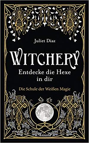 Witchery – Entdecke die Hexe in dir: Die Schule der Weißen Magie by Juliet Diaz