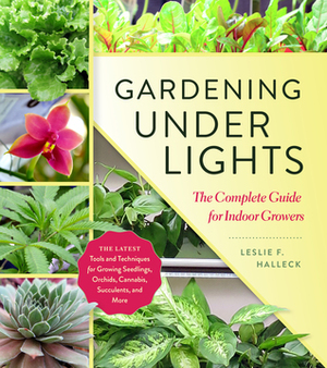 Gardening Under Lights: The Complete Guide for Indoor Growers by Leslie F. Halleck