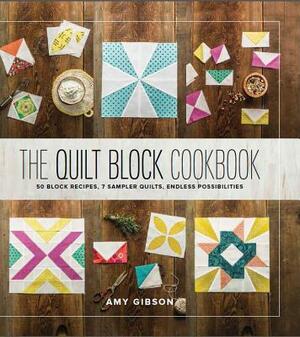 The Quilt Block Cookbook: 50 Block Recipes, 7 Sampler Quilts, Endless Possibilities by Amy Gibson