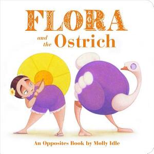 Flora and the Ostrich: An Opposites Book by Molly Idle (Flora and Flamingo Board Books, Picture Books for Toddlers, Baby Books with Animals) by Molly Idle