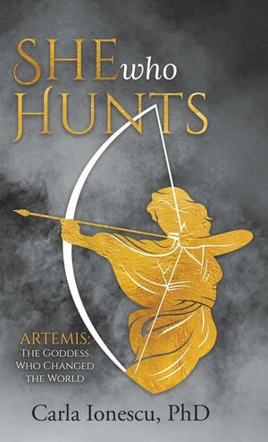 She Who Hunts: Artemis: The Goddess Who Changed the World by Carla Ionescu