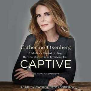 Captive: A Mother's Crusade to Save Her Daughter from the Terrifying Cult Nxivm by Catherine Oxenberg