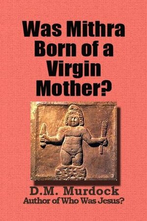 Was Mithra Born of a Virgin Mother? by D.M. Murdock