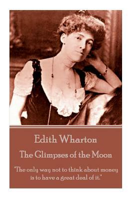 Edith Wharton - The Glimpses of the Moon: "The only way not to think about money is to have a great deal of it." by Edith Wharton