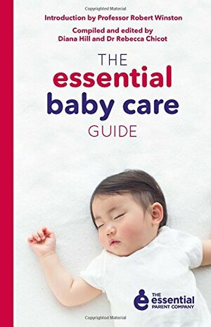 The Essential Baby Care Guide by Diana Hill, Robert Winston, Rebecca Chicot