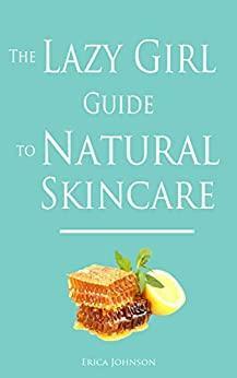 The Lazy Girl Guide to Natural Skincare by Erica Johnson