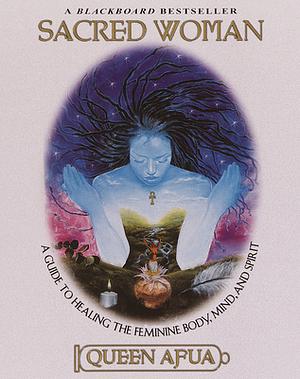 Sacred Woman: A Guide to Healing the Feminine Body, Mind, and Spirit by Queen Afua