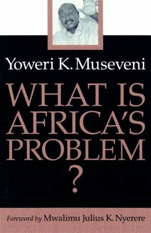 What Is Africa's Problem by Elizabeth Kanyogonya, Julius Nyerere, Yoweri Museveni