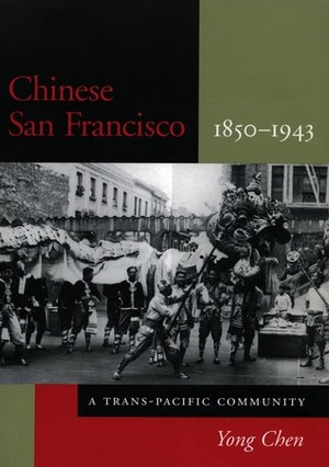 Chinese San Francisco, 1850-1943: A Trans-Pacific Community by Yong Chen