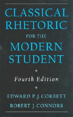Classical Rhetoric for the Modern Student by Robert J. Connors, Edward P.J. Corbett