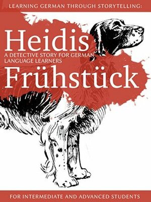 Learning German through Storytelling: Heidis Frühstück - a detective story for German language learners (for intermediate and advanced students) by André Klein