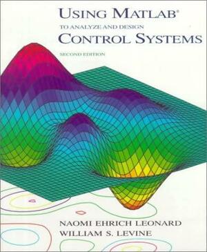 Using MATLAB to Analyze and Design Control Systems by Naomi Ehrich Leonard, William S. Levine