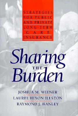 Sharing the Burden: Strategies for Public and Private Long-Term Care Insurance by Joshua M. Weiner, Joshua M. Wiener, Laurel H. Allston
