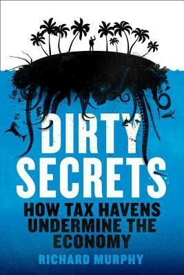 Dirty Secrets: How Tax Havens Destroy the Economy by Richard Murphy