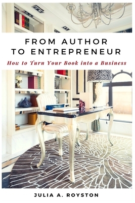 From Author to Entrepreneur: How to Turn Your Book into a Business by Julia a. Royston