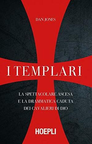 I Templari: La spettacolare ascesa e la drammatica caduta dei guerrieri di Dio by Dan Jones