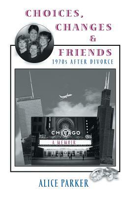 Choices, Changes & Friends: 1970s After Divorce by Alice Parker