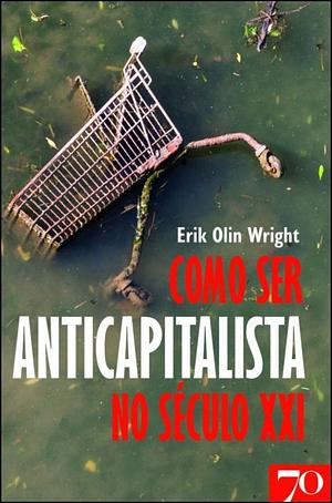 Como Ser Um Anticapitalista no Século XXI by Erik Olin Wright