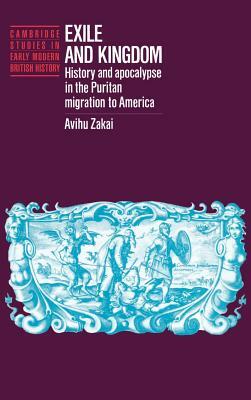 Exile and Kingdom: History and Apocalypse in the Puritan Migration to America by Avihu Zakai