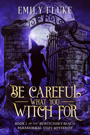 Be Careful What You Witch For: Prequel to the Bewitcher's Beach Paranormal Cozy Mysteries 0.5 by Emily Fluke, Emily Fluke