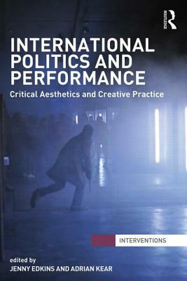 International Politics and Performance: Critical Aesthetics and Creative Practice by 